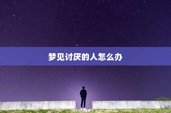 梦见讨厌的人怎么办