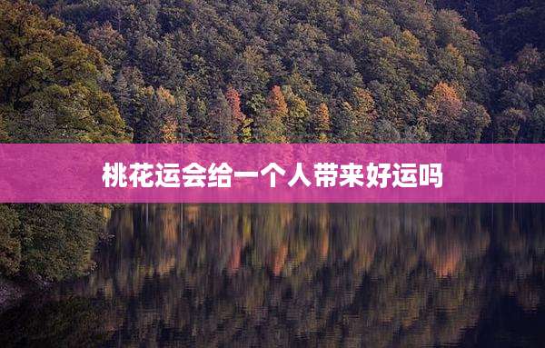 桃花运会给一个人带来好运吗