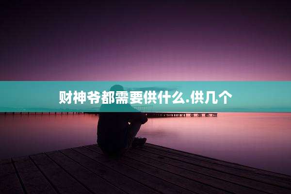财神爷都需要供什么.供几个