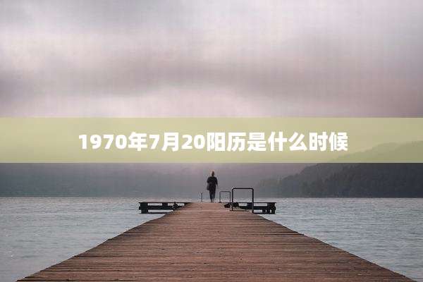 1970年7月20阳历是什么时候