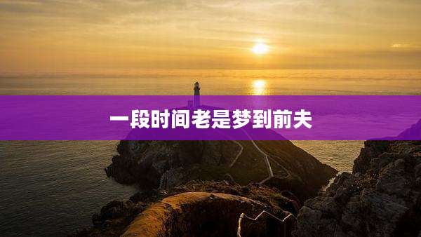 一段时间老是梦到前夫