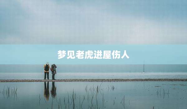 梦见老虎进屋伤人
