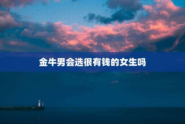 金牛男会选很有钱的女生吗