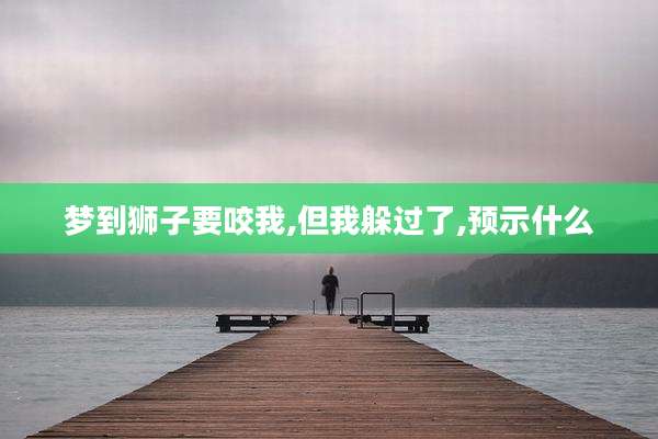 梦到狮子要咬我,但我躲过了,预示什么