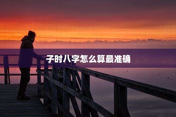 子时八字怎么算最准确