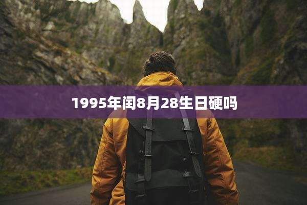 1995年闰8月28生日硬吗