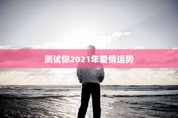 测试你2021年爱情运势