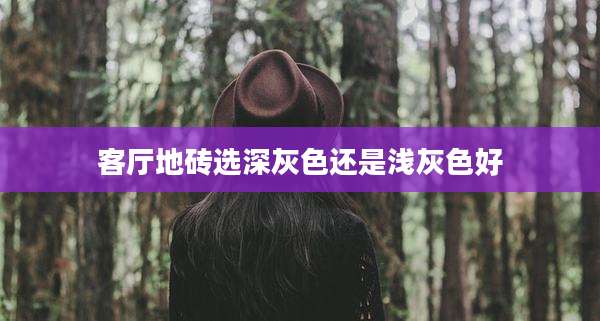 客厅地砖选深灰色还是浅灰色好