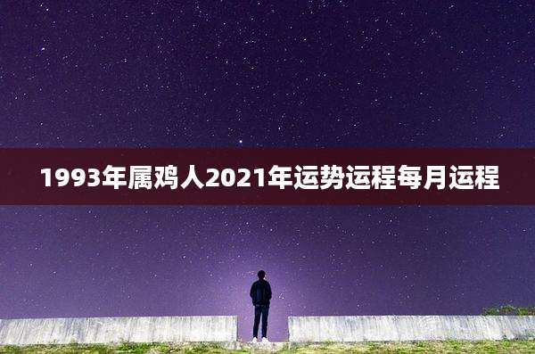 1993年属鸡人2021年运势运程每月运程