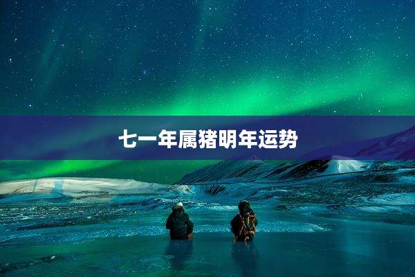 七一年属猪明年运势