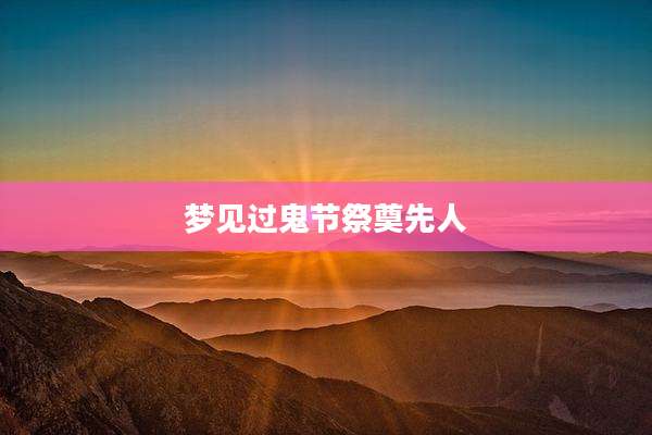 梦见过鬼节祭奠先人