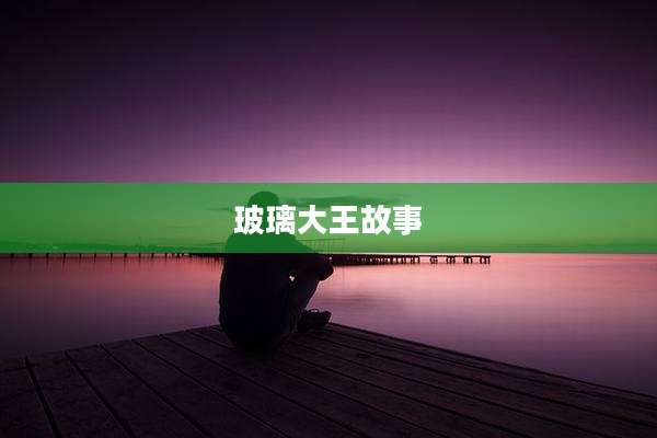 玻璃大王故事
