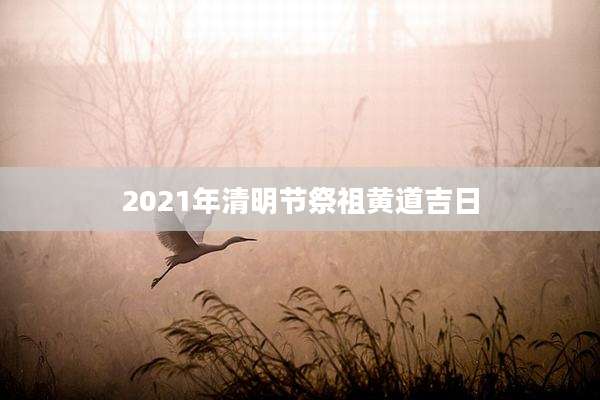 2021年清明节祭祖黄道吉日