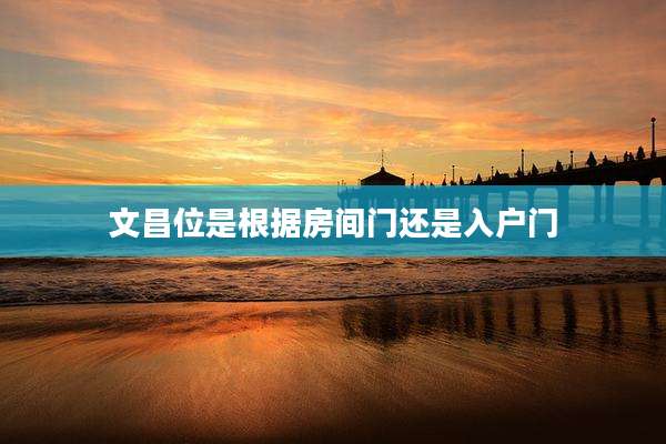 文昌位是根据房间门还是入户门