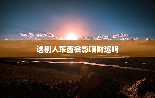 送别人东西会影响财运吗