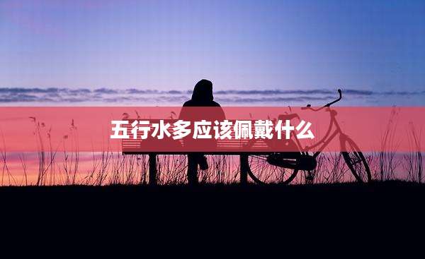 五行水多应该佩戴什么