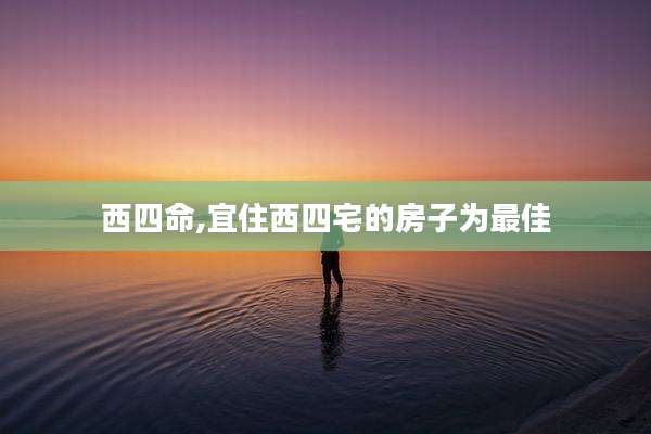 西四命,宜住西四宅的房子为最佳