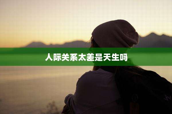 人际关系太差是天生吗