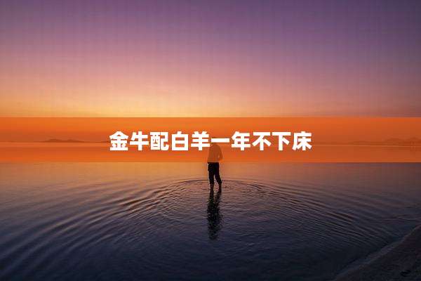金牛配白羊一年不下床