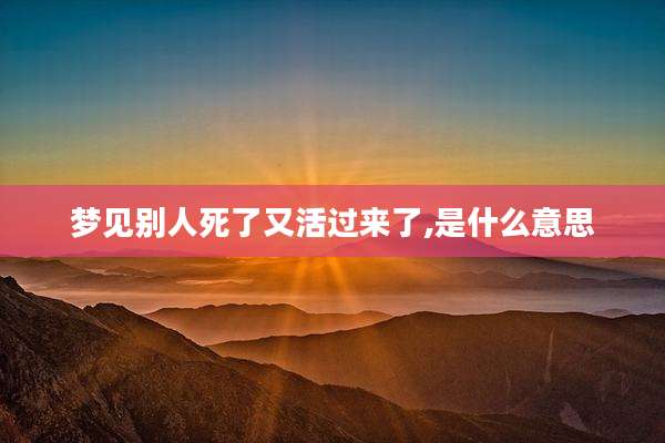 梦见别人死了又活过来了,是什么意思
