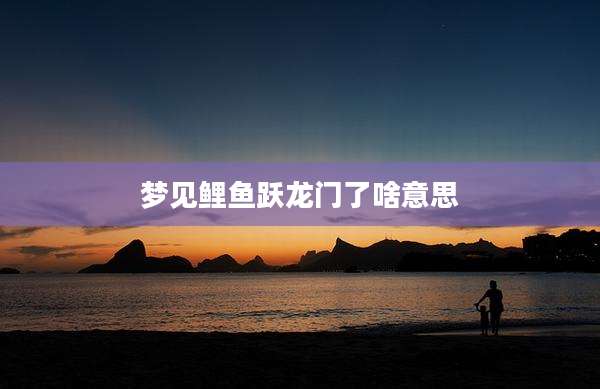 梦见鲤鱼跃龙门了啥意思