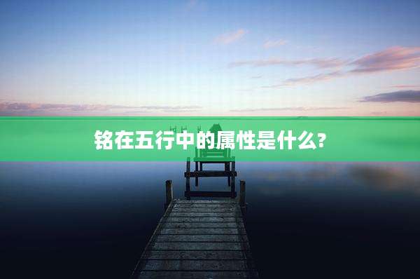 铭在五行中的属性是什么?
