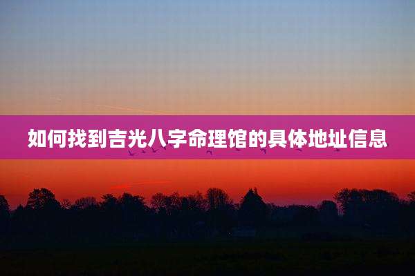 如何找到吉光八字命理馆的具体地址信息