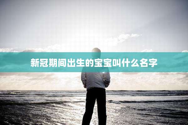 新冠期间出生的宝宝叫什么名字