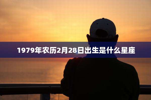 1979年农历2月28日出生是什么星座
