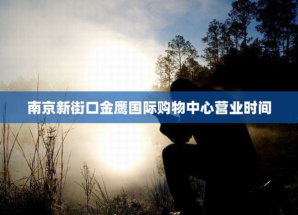 南京新街口金鹰国际购物中心营业时间