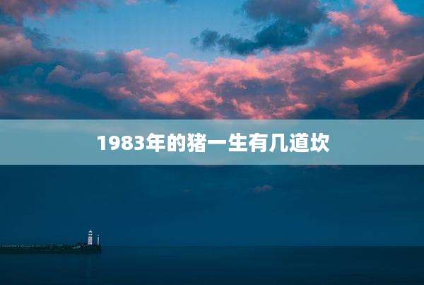 1983年的猪一生有几道坎