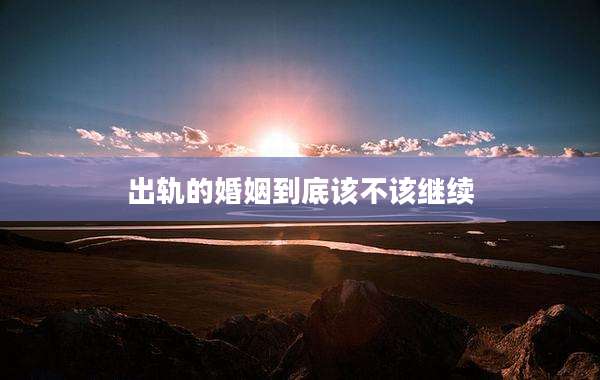 出轨的婚姻到底该不该继续