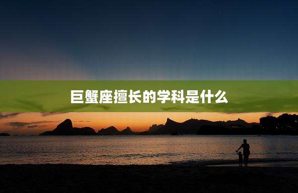 巨蟹座擅长的学科是什么