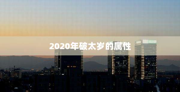 2020年破太岁的属性