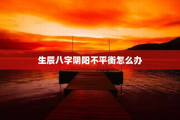 生辰八字阴阳不平衡怎么办