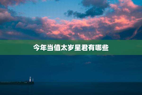 今年当值太岁星君有哪些