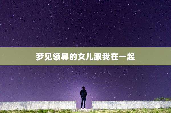 梦见领导的女儿跟我在一起