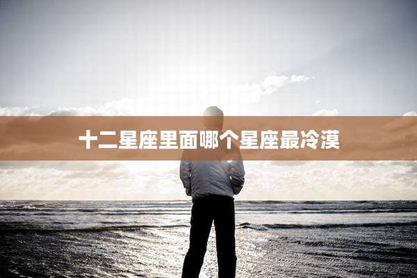 十二星座里面哪个星座最冷漠