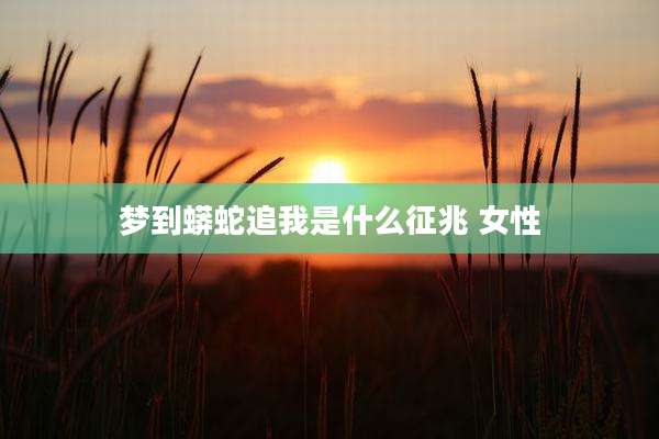 梦到蟒蛇追我是什么征兆 女性