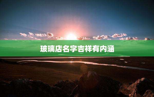 玻璃店名字吉祥有内涵
