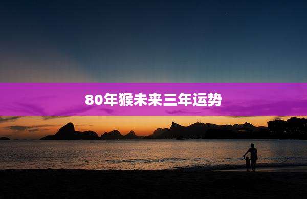 80年猴未来三年运势