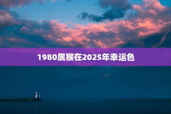 1980属猴在2025年幸运色