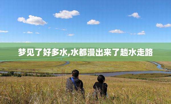 梦见了好多水,水都漫出来了趟水走路