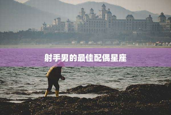 射手男的最佳配偶星座