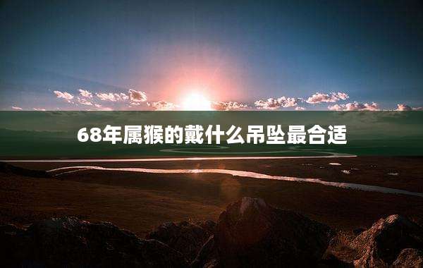 68年属猴的戴什么吊坠最合适