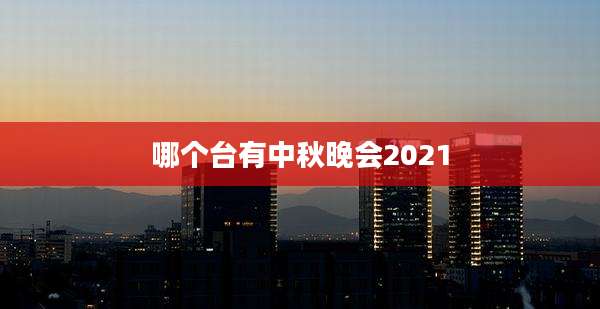 哪个台有中秋晚会2021