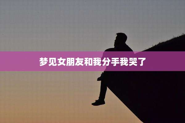 梦见女朋友和我分手我哭了