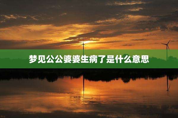梦见公公婆婆生病了是什么意思