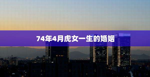 74年4月虎女一生的婚姻