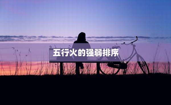 五行火的强弱排序